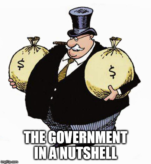 Just sayin' | THE GOVERNMENT IN A NUTSHELL | image tagged in greed,government,politics,money,political,politicians | made w/ Imgflip meme maker