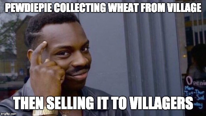 Knowledge | PEWDIEPIE COLLECTING WHEAT FROM VILLAGE; THEN SELLING IT TO VILLAGERS | image tagged in knowledge | made w/ Imgflip meme maker