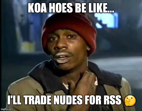 Y'all Got Any More Of That | KOA HOES BE LIKE... I'LL TRADE NUDES FOR RSS 🤔 | image tagged in memes,y'all got any more of that | made w/ Imgflip meme maker