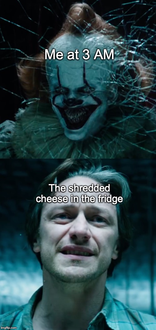 That cheese is toast | Me at 3 AM; The shredded cheese in the fridge | image tagged in memes,funny,dank memes,it,pennywise | made w/ Imgflip meme maker