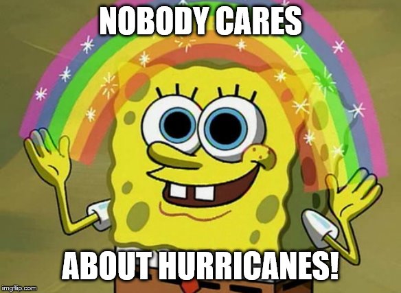 SpongeBob could care less about hurricanes | NOBODY CARES; ABOUT HURRICANES! | image tagged in memes,imagination spongebob,hurricane | made w/ Imgflip meme maker