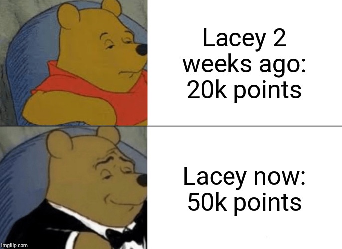 Thanks you everyone for the 50k |  Lacey 2 weeks ago: 20k points; Lacey now: 50k points | image tagged in memes,tuxedo winnie the pooh | made w/ Imgflip meme maker
