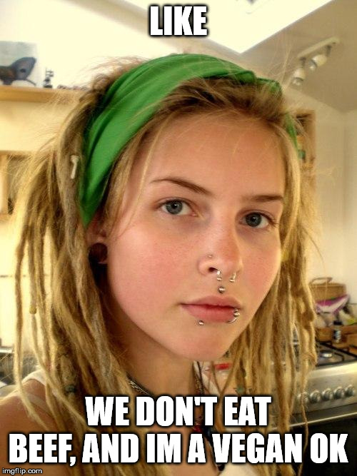 Vegan | LIKE WE DON'T EAT BEEF, AND IM A VEGAN OK | image tagged in vegan | made w/ Imgflip meme maker