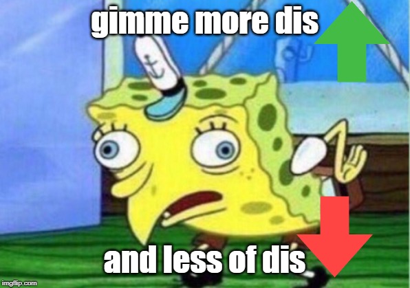 Mocking Spongebob Meme | gimme more dis; and less of dis | image tagged in memes,mocking spongebob | made w/ Imgflip meme maker