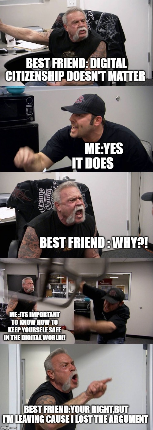 American Chopper Argument | BEST FRIEND: DIGITAL CITIZENSHIP DOESN'T MATTER; ME:YES IT DOES; BEST FRIEND : WHY?! ME :ITS IMPORTANT TO KNOW HOW TO KEEP YOURSELF SAFE IN THE DIGITAL WORLD!! BEST FRIEND:YOUR RIGHT,BUT I'M LEAVING CAUSE I LOST THE ARGUMENT | image tagged in memes,american chopper argument | made w/ Imgflip meme maker