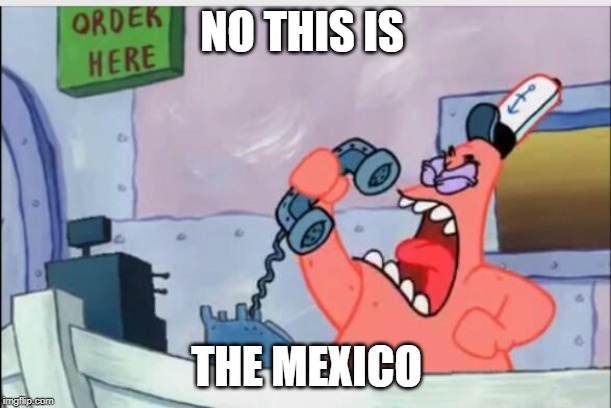 NO THIS IS PATRICK | NO THIS IS; THE MEXICO | image tagged in no this is patrick | made w/ Imgflip meme maker