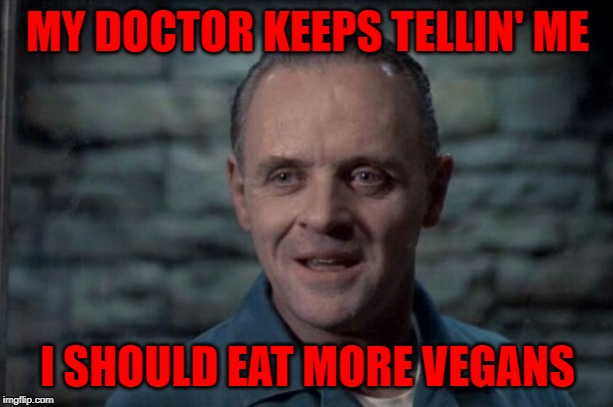 MY DOCTOR KEEPS TELLIN' ME I SHOULD EAT MORE VEGANS | made w/ Imgflip meme maker