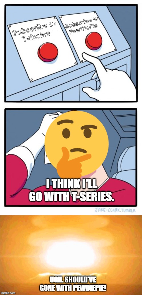 Subscribe to
PewDiePie; Subscribe to
T-Series; I THINK I'LL GO WITH T-SERIES. UGH. SHOULD'VE GONE WITH PEWDIEPIE! | image tagged in memes,two buttons | made w/ Imgflip meme maker