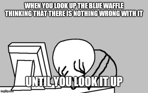Computer Guy Facepalm | WHEN YOU LOOK UP THE BLUE WAFFLE THINKING THAT THERE IS NOTHING WRONG WITH IT; UNTIL YOU LOOK IT UP | image tagged in memes,computer guy facepalm | made w/ Imgflip meme maker