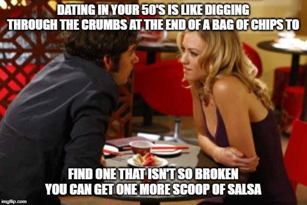 Dating | DATING IN YOUR 50'S IS LIKE DIGGING THROUGH THE CRUMBS AT THE END OF A BAG OF CHIPS TO; FIND ONE THAT ISN'T SO BROKEN YOU CAN GET ONE MORE SCOOP OF SALSA | image tagged in date,dating,relationships,women | made w/ Imgflip meme maker