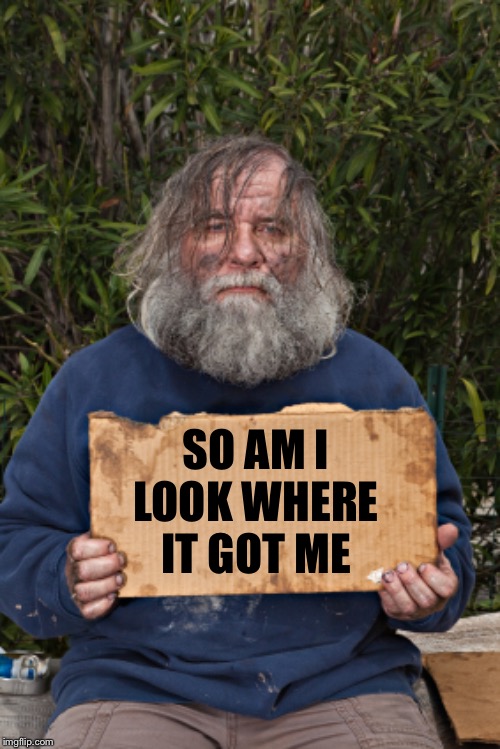 Blak Homeless Sign | SO AM I LOOK WHERE IT GOT ME | image tagged in blak homeless sign | made w/ Imgflip meme maker