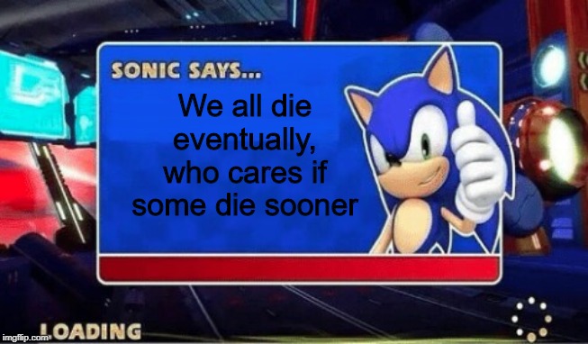sorry it's so dark | We all die eventually, who cares if some die sooner | image tagged in sonic says | made w/ Imgflip meme maker
