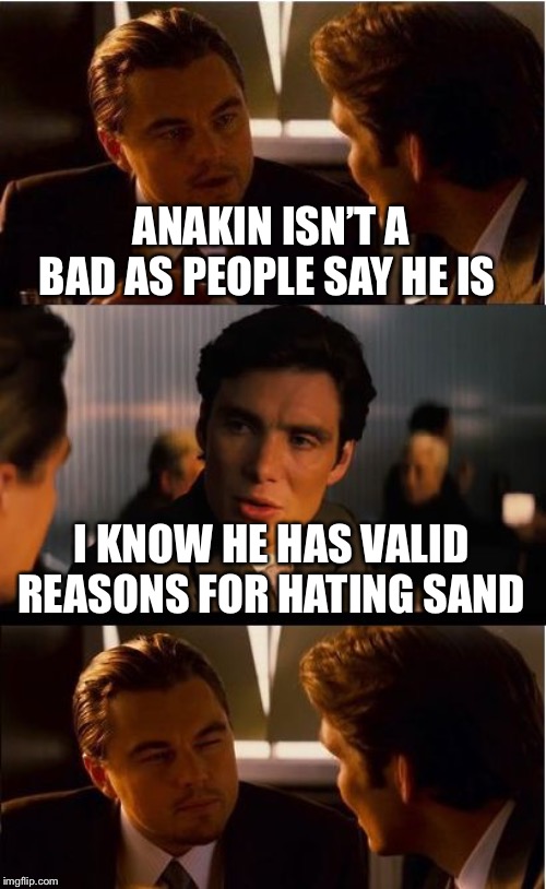 Inception |  ANAKIN ISN’T A BAD AS PEOPLE SAY HE IS; I KNOW HE HAS VALID REASONS FOR HATING SAND | image tagged in memes,inception,star wars,star wars prequels,anakin star wars,PrequelMemes | made w/ Imgflip meme maker