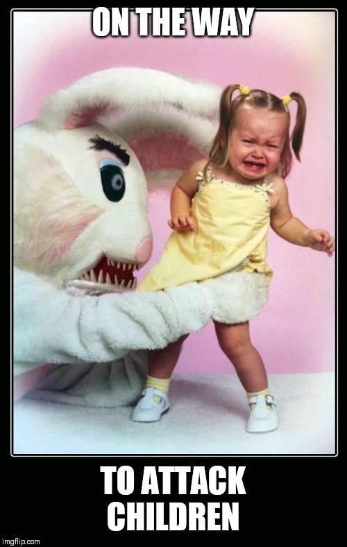Evil Easter Bunny | ON THE WAY TO ATTACK CHILDREN | image tagged in evil easter bunny | made w/ Imgflip meme maker