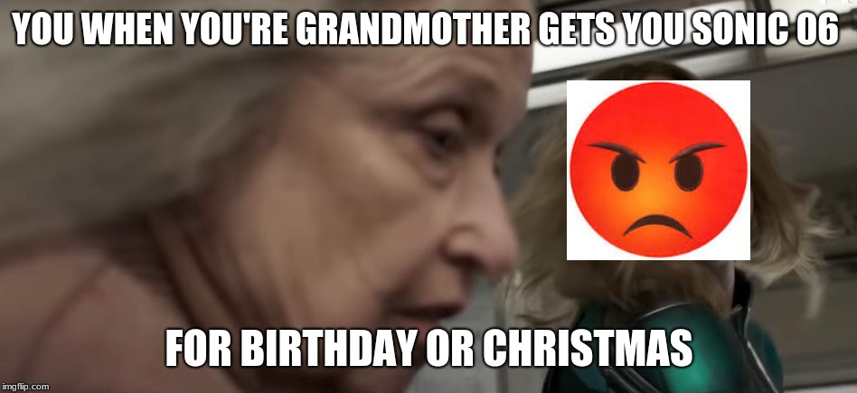 bad game from grandma | YOU WHEN YOU'RE GRANDMOTHER GETS YOU SONIC 06; FOR BIRTHDAY OR CHRISTMAS | image tagged in sonic the hedgehog,captain marvel | made w/ Imgflip meme maker