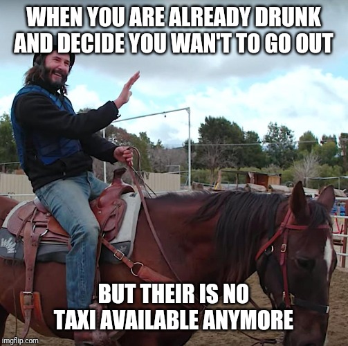 No way i'm going by bike | WHEN YOU ARE ALREADY DRUNK AND DECIDE YOU WAN'T TO GO OUT; BUT THEIR IS NO TAXI AVAILABLE ANYMORE | image tagged in keanu reeves | made w/ Imgflip meme maker