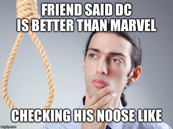 contemplating suicide guy | FRIEND SAID DC IS BETTER THAN MARVEL; CHECKING HIS NOOSE LIKE | image tagged in contemplating suicide guy | made w/ Imgflip meme maker