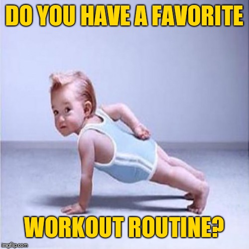workout | DO YOU HAVE A FAVORITE; WORKOUT ROUTINE? | image tagged in workout | made w/ Imgflip meme maker