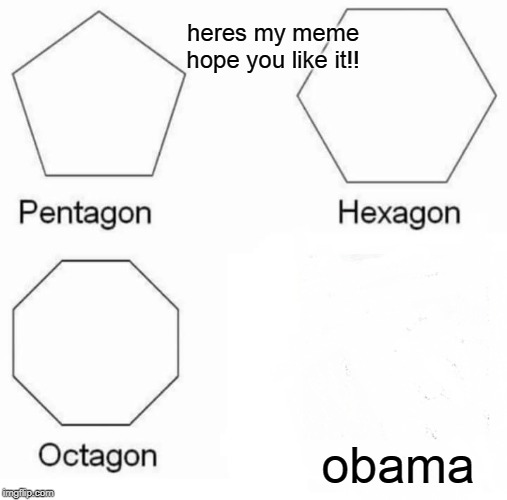 he was awsome president while it last! | heres my meme hope you like it!! obama | image tagged in memes,pentagon hexagon octagon,funny | made w/ Imgflip meme maker