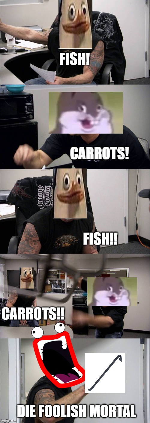 American Chopper Argument Meme | FISH! CARROTS! FISH!! CARROTS!! DIE FOOLISH MORTAL | image tagged in memes,american chopper argument | made w/ Imgflip meme maker