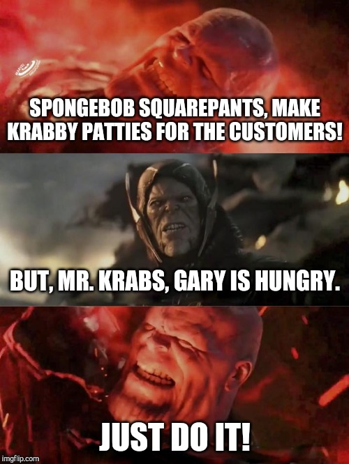 Thanos as Mr. Krabs | SPONGEBOB SQUAREPANTS, MAKE KRABBY PATTIES FOR THE CUSTOMERS! BUT, MR. KRABS, GARY IS HUNGRY. JUST DO IT! | image tagged in just do it thanos,spongebob squarepants,mr krabs | made w/ Imgflip meme maker