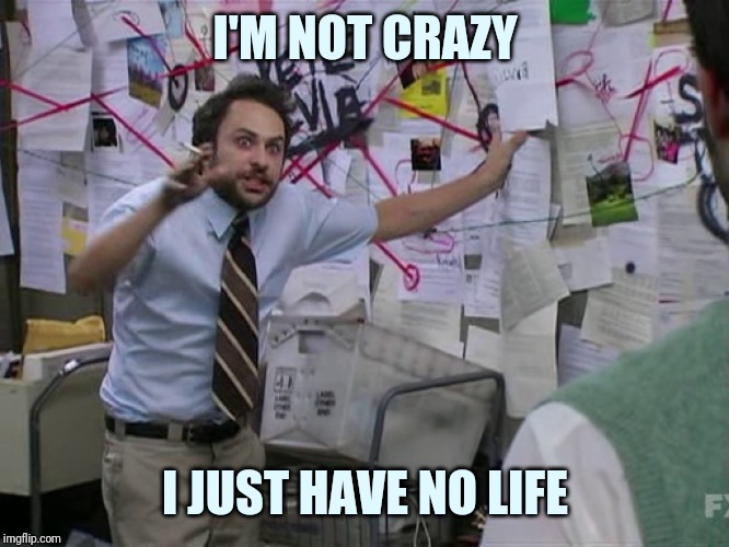 Conspiracy theorist | I'M NOT CRAZY; I JUST HAVE NO LIFE | image tagged in charlie conspiracy always sunny in philidelphia,charlie day,trying to explain | made w/ Imgflip meme maker