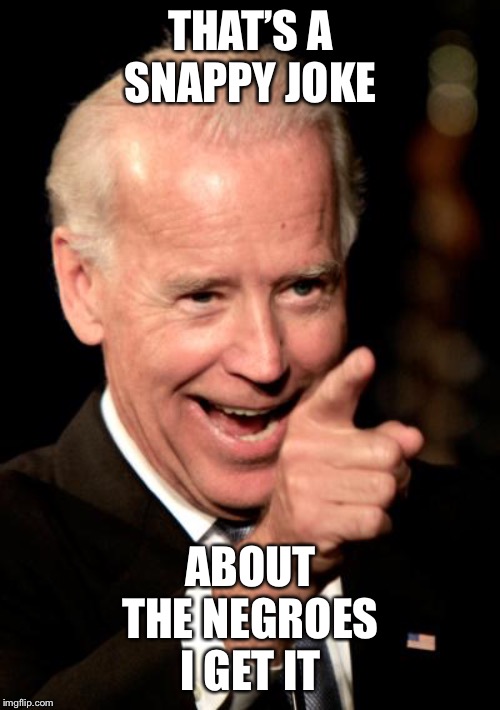 Smilin Biden Meme | THAT’S A SNAPPY JOKE ABOUT THE NEGROES I GET IT | image tagged in memes,smilin biden | made w/ Imgflip meme maker