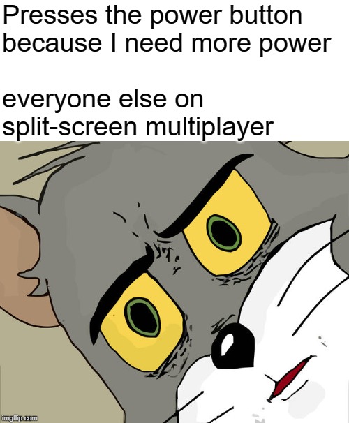 Unsettled Tom Meme | Presses the power button because I need more power; everyone else on split-screen multiplayer | image tagged in memes,unsettled tom | made w/ Imgflip meme maker