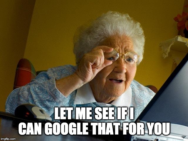 Grandma Finds The Internet Meme | LET ME SEE IF I CAN GOOGLE THAT FOR YOU | image tagged in memes,grandma finds the internet | made w/ Imgflip meme maker