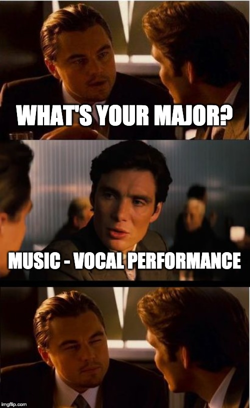 Inception Meme | WHAT'S YOUR MAJOR? MUSIC - VOCAL PERFORMANCE | image tagged in memes,inception | made w/ Imgflip meme maker