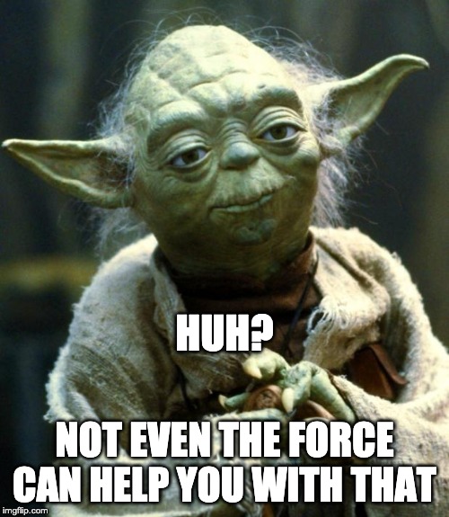 Star Wars Yoda Meme | HUH? NOT EVEN THE FORCE CAN HELP YOU WITH THAT | image tagged in memes,star wars yoda | made w/ Imgflip meme maker