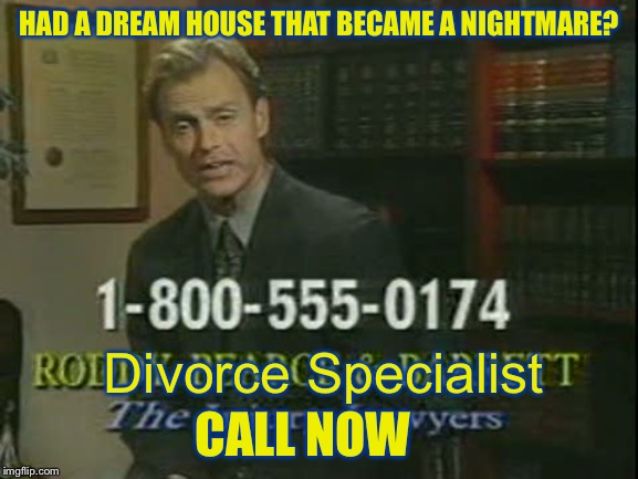 HAD A DREAM HOUSE THAT BECAME A NIGHTMARE? CALL NOW Divorce Specialist | made w/ Imgflip meme maker