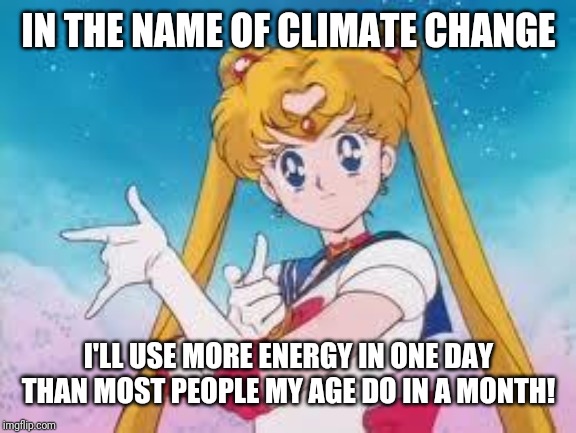Sailor Moon Punishes | IN THE NAME OF CLIMATE CHANGE I'LL USE MORE ENERGY IN ONE DAY THAN MOST PEOPLE MY AGE DO IN A MONTH! | image tagged in sailor moon punishes | made w/ Imgflip meme maker