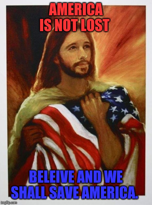 American Patriots | AMERICA IS NOT LOST; BELEIVE AND WE SHALL SAVE AMERICA. | image tagged in believe | made w/ Imgflip meme maker