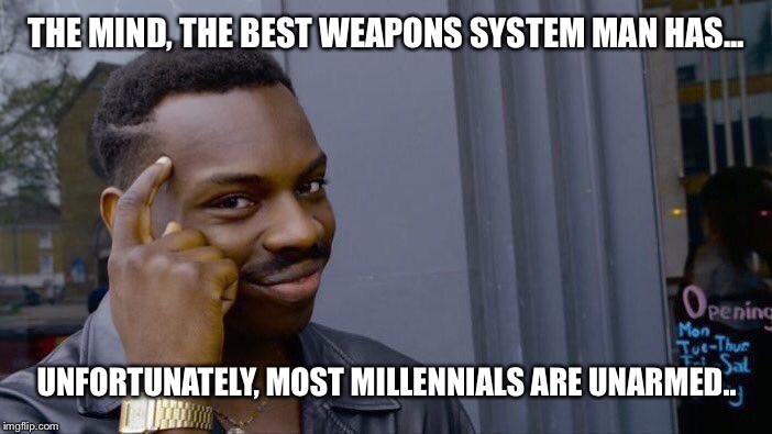 Roll Safe Think About It | THE MIND, THE BEST WEAPONS SYSTEM MAN HAS... UNFORTUNATELY, MOST MILLENNIALS ARE UNARMED.. | image tagged in memes,roll safe think about it | made w/ Imgflip meme maker