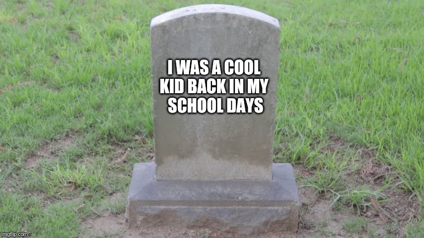Blank Tombstone 001 | I WAS A COOL 
KID BACK IN MY
 SCHOOL DAYS | image tagged in blank tombstone 001 | made w/ Imgflip meme maker