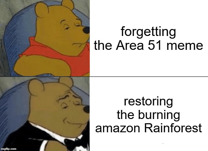 Tuxedo Winnie The Pooh Meme | forgetting the Area 51 meme; restoring the burning amazon Rainforest | image tagged in memes,tuxedo winnie the pooh | made w/ Imgflip meme maker