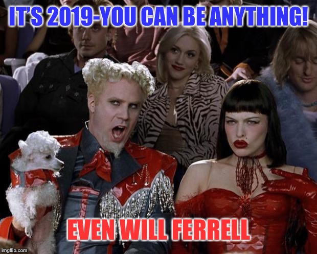 Mugatu So Hot Right Now | IT’S 2019-YOU CAN BE ANYTHING! EVEN WILL FERRELL | image tagged in memes,mugatu so hot right now | made w/ Imgflip meme maker
