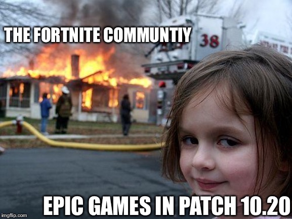 Revert 10.20 | THE FORTNITE COMMUNTIY; EPIC GAMES IN PATCH 10.20 | image tagged in memes,disaster girl | made w/ Imgflip meme maker