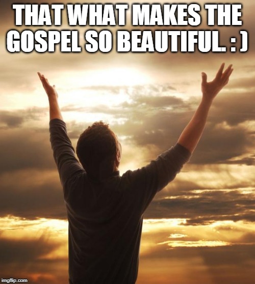 THAT WHAT MAKES THE GOSPEL SO BEAUTIFUL. : ) | made w/ Imgflip meme maker