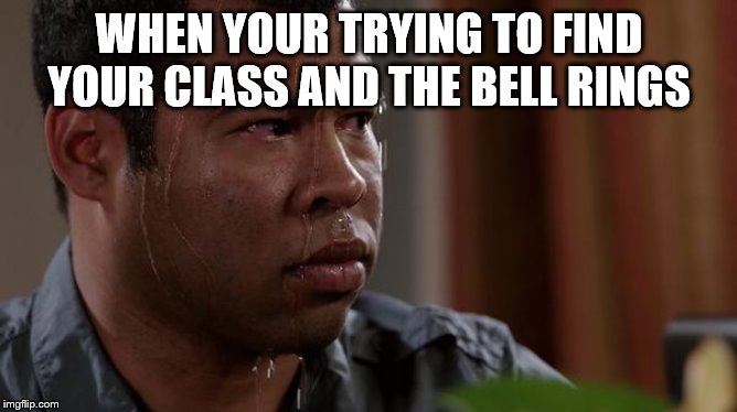 sweating bullets | WHEN YOUR TRYING TO FIND YOUR CLASS AND THE BELL RINGS | image tagged in sweating bullets | made w/ Imgflip meme maker