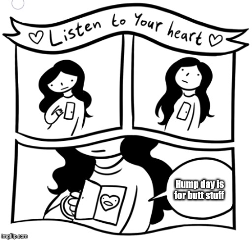 Listen to your heart | Hump day is
for butt stuff | image tagged in listen to your heart | made w/ Imgflip meme maker