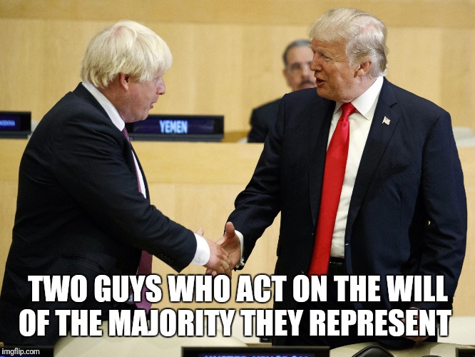 Trump boris johnson | TWO GUYS WHO ACT ON THE WILL OF THE MAJORITY THEY REPRESENT | image tagged in trump boris johnson | made w/ Imgflip meme maker