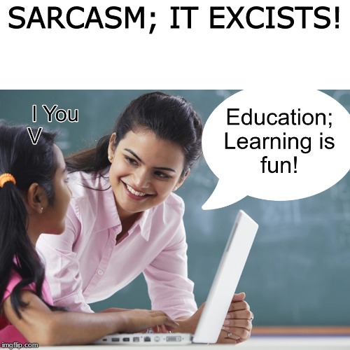 Education; Learning is fun! (Template) | SARCASM; IT EXCISTS! | image tagged in education learning is fun template | made w/ Imgflip meme maker