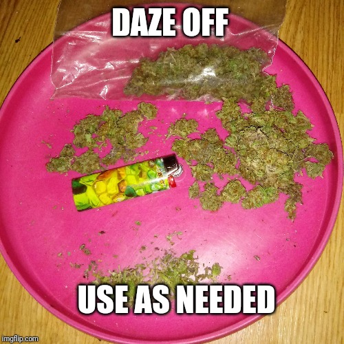Weed | DAZE OFF; USE AS NEEDED | image tagged in weed | made w/ Imgflip meme maker