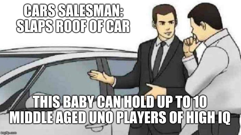 Car Salesman Slaps Roof Of Car | CARS SALESMAN: SLAPS ROOF OF CAR; THIS BABY CAN HOLD UP TO 10 MIDDLE AGED UNO PLAYERS OF HIGH IQ | image tagged in memes,car salesman slaps roof of car | made w/ Imgflip meme maker