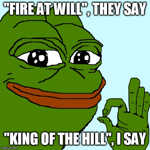 pepe da frug | "FIRE AT WILL", THEY SAY; "KING OF THE HILL", I SAY | image tagged in pepe da frug,pepe,pepe the frog,donald trump,trump,qanon | made w/ Imgflip meme maker