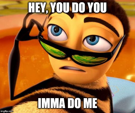 Bee Movie | HEY, YOU DO YOU; IMMA DO ME | image tagged in bee movie | made w/ Imgflip meme maker
