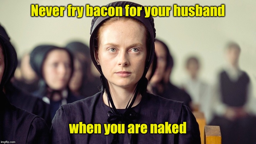 Mennimob Rule 23.  You’ll burn the underside of your chest | Never fry bacon for your husband; when you are naked | image tagged in pure,mennonite woman,frying bacon,nude,splatter burns | made w/ Imgflip meme maker