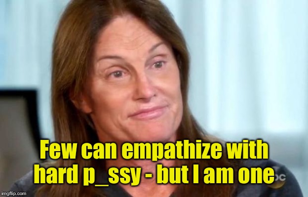 Bruce Jenner | Few can empathize with hard p_ssy - but I am one | image tagged in bruce jenner | made w/ Imgflip meme maker